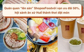 Ngàn ưu đãi đẹp như mơ, ShopeeFood gợi ý quán “lô-cồ” giảm nửa giá cho Huế