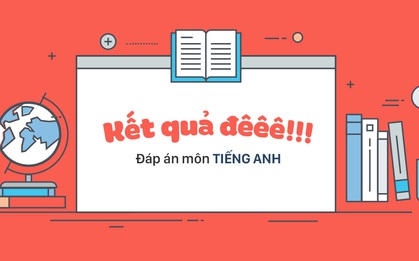 HOT: Đáp án môn tiếng Anh kỳ thi THPT Quốc gia