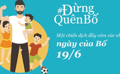 "Đừng quên bố!": Chiến dịch đầy cảm xúc để bạn gửi lời yêu thương tới bố