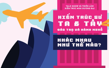 Talkshow: Kiến trúc sư Ta và Tây, đào tạo và hành nghề khác nhau như thế nào?