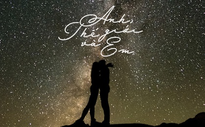 “Anh, Thế Giới, Và Em”: Hóa ra anh đã từng là cả thế giới trong em