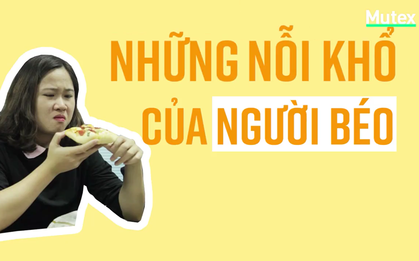 Béo và 1001 nỗi khổ nhưng không bao giờ được thấu hiểu