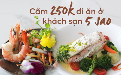 Chỉ cần 250k cũng có thể tự tin đi vào khách sạn 5 sao ăn một bữa thật no