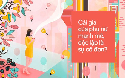 Phụ nữ càng mạnh mẽ, độc lập chắc chắn sẽ cô đơn