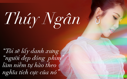 Thúy Ngân: "Tôi sẽ lấy danh xưng "người đẹp đóng  phim" làm niềm tự hào theo nghĩa tích cực của nó"