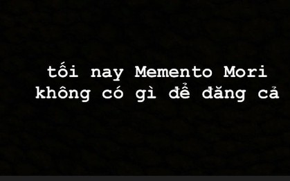 "Tối nay Memento Mori không có gì để đăng cả" - Phía sau dòng thông báo khiến ai cũng phải dành 5 phút suy nghĩ về bản thân
