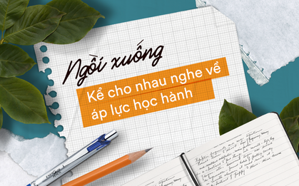 Ai cũng có áp lực học hành, ngồi xuống đây kể cho nhau nghe một chút nào