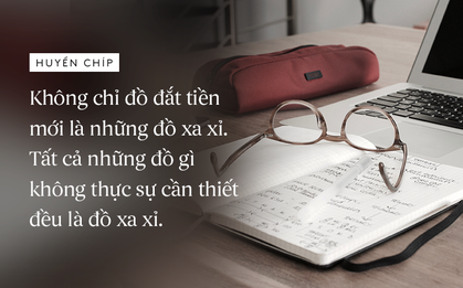 Huyền Chip: "Không chỉ đồ đắt tiền mới là những đồ xa xỉ. Tất cả những đồ gì không cần thiết đều là đồ xa xỉ"