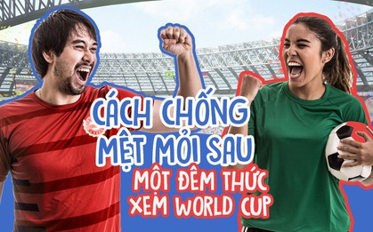 Thức cả đêm xem World Cup, làm gì để chống lại mệt mỏi?