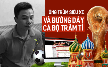 Ông trùm chơi siêu xe và bí ẩn trong đường dây cá độ hàng trăm tỷ mùa World Cup