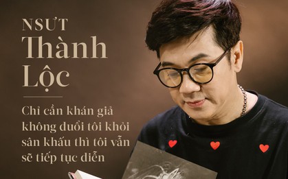 NSƯT Thành Lộc: "Chỉ cần khán giả không đuổi tôi khỏi sân khấu thì tôi vẫn sẽ tiếp tục diễn!"