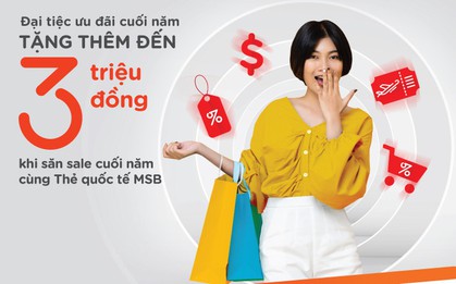 Quẹt thẻ hoàn tiền, tặng thêm tới 3 triệu đồng với đại tiệc ưu đãi cuối năm từ MSB