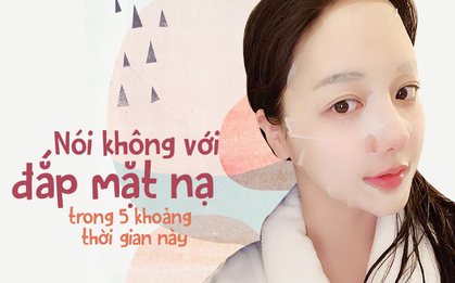 Đắp mặt nạ rất tốt cho việc dưỡng da nhưng không phải trong 5 thời điểm này