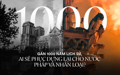 Nước mắt thằng Gù trên tháp chuông nhà thờ Đức Bà: Gần 1000 năm lịch sử, ai sẽ phục dựng lại cho nước Pháp và nhân loại?