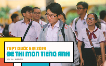Đề thi môn Tiếng Anh THPT quốc gia 2019: Dễ bất ngờ, thí sinh nào cũng tự tin trên 7, 8 điểm!