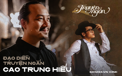 Đạo diễn Cao Trung Hiếu: Nói "Truyện Ngắn" như MV dài 1 tiếng không sao cả, chúng tôi cũng chưa gọi tên được thể loại này