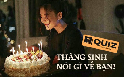 Quiz: Các nhà khoa học cho rằng tháng sinh phản ánh tính cách và sức khỏe con người, thử xem nó nói gì về bạn?