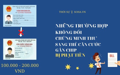 Những trường hợp bị phạt tiền nếu không đổi Chứng minh nhân dân sang thẻ Căn cước gắn chip