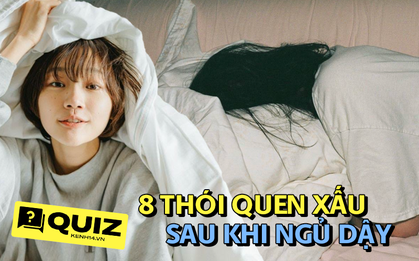 Quiz: 8 thói quen khi thức dậy vào buổi sáng khiến vóc dáng ngày càng xấu đi, cơ thể dễ ốm, liệu bạn có mắc phải?