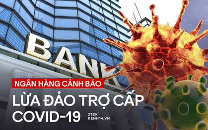 Ngân hàng cảnh báo 3 chiêu trò lừa đảo nhận tiền trợ cấp dịch Covid-19, ai cũng có thể là nạn nhân!