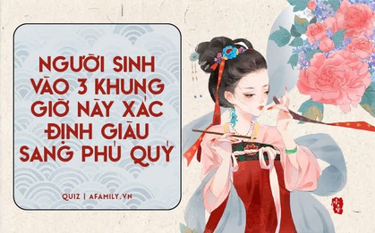 Người sinh vào 3 khung giờ này đều sở hữu một tính cách vô cùng đặc biệt, nhưng đều có điểm chung là ai cũng giàu sang phú quý
