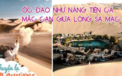 Ốc đảo được ví như nàng tiên cá mắc cạn giữa lòng sa mạc: Quanh năm không mưa nhưng nhiệt độ chỉ 25-30 độ C, có cả hồ nước "chữa bách bệnh"