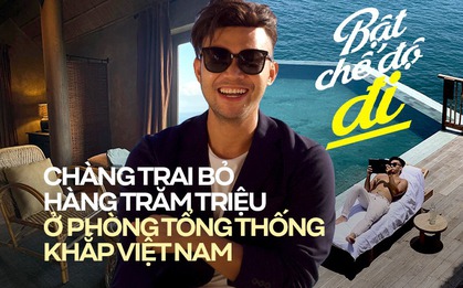 Chàng trai chi trả cả trăm triệu đồng mỗi ngày để trải nghiệm các căn phòng Tổng thống khắp Việt Nam