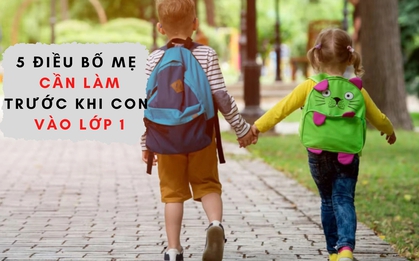 5 điều bố mẹ cần làm trước khi con vào lớp 1: Điều cuối cùng ít người nghĩ đến