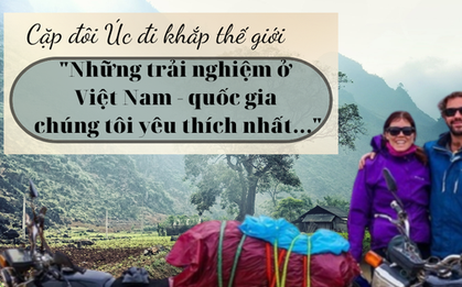 Cặp đôi người Úc đi khắp thế giới chia sẻ: Việt Nam là quốc gia chúng tôi yêu thích nhất