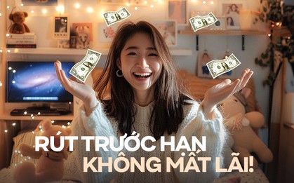 Cách gửi tiết kiệm cho người hay bất an, nôn nóng: Vài ngày cũng có lãi, tất toán trước hạn cũng ok!
