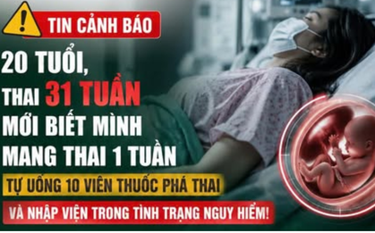 Bác sĩ Bệnh viện Phụ sản Hà Nội cũng phải kinh hãi: Thai 31 tuần mới phát hiện mang bầu, cô gái 20 tuổi suýt trả giá đắt vì tự dùng thuốc phá thai