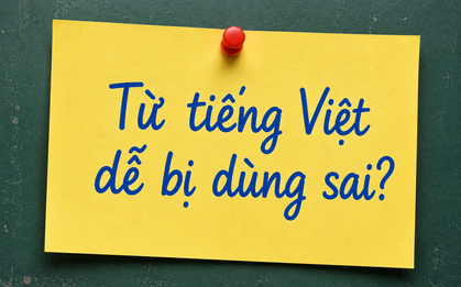 Đây là một trong những từ tiếng Việt bị dùng sai nhiều nhất