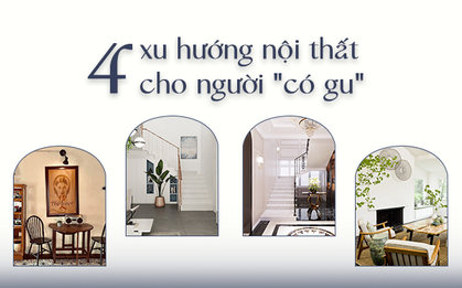 Người có gu thẩm mỹ chắc chắn “nằm lòng” 4 xu hướng nội thất này