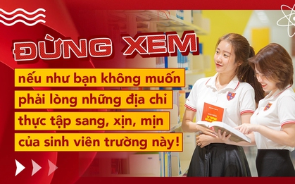 Đừng xem nếu như bạn không muốn phải lòng những địa chỉ thực tập sang, xịn, mịn của sinh viên trường này!