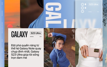 Đột phá quyền năng từ thế hệ Galaxy Note quay chụp đỉnh nhất, Galaxy S23 Ultra giúp tôi sống trọn đam mê