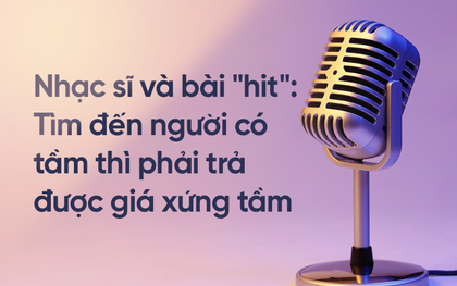 Nhạc sĩ và bài "hit": Định giá cho âm nhạc là chuyện bình thường, tìm đến người có tầm thì phải trả được giá xứng tầm