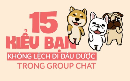 Chắc chắn trong group chat nào cũng có những đứa bạn như thế này!