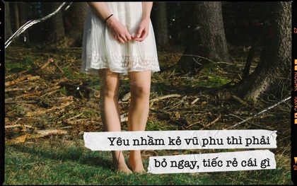 Yêu nhầm kẻ vũ phu thì phải bỏ ngay, tiếc rẻ cái gì!