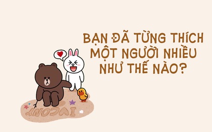 Thú nhận đi, bạn đã từng thích một người nhiều đến mức nào chứ?