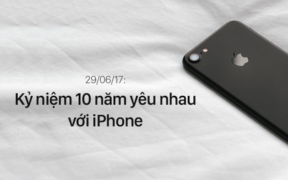 Hôm nay iPhone tròn 10 tuổi, cũng là kỉ niệm 10 năm ngày chúng tôi yêu nhau