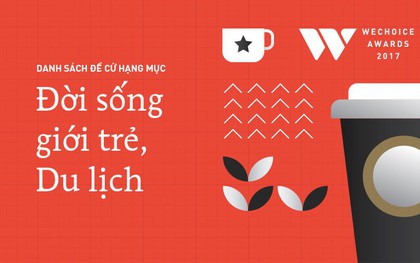 WeChoice Awards 2017: Công bố danh sách đề cử các hạng mục Đời sống giới trẻ và Du lịch