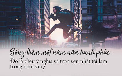 Đừng nói về tiếc nuối nữa, điều gì bạn đã làm được khiến năm 2017 thực sự ý nghĩa và trọn vẹn?