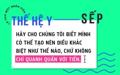 Lá thư của một nhân viên thế hệ Y gửi sếp: Chúng tôi cần điều lớn lao thực sự chứ không chỉ là tiền!