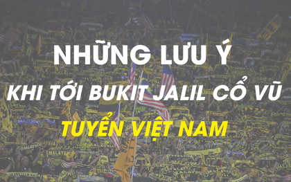 Những điều bạn cần lưu ý để tránh đổ máu khi đến Bukit Jalil cổ vũ tuyển Việt Nam đấu Malaysia