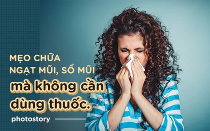 Không cần phải dùng đến thuốc vẫn chữa được ngạt mũi, sổ mũi nhờ những mẹo này