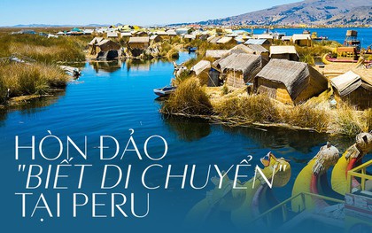 Thú vị với hòn đảo nhân tạo "biết di chuyển" tại Peru