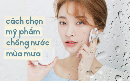 Học cách chọn mỹ phẩm để sẵn sàng chống chọi với thời tiết mưa bão