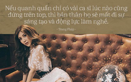 Trang Pháp: "Nếu quanh quẩn chỉ có vài ca sĩ trên top, họ sẽ mất đi sự sáng tạo và động lực làm nghề"