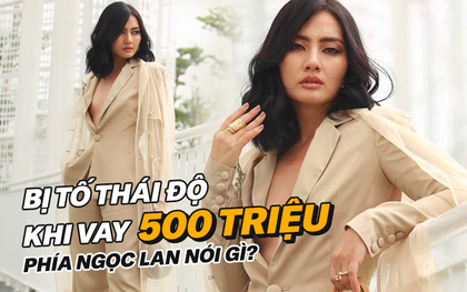 Phía Ngọc Lan chính thức lên tiếng sau ồn ào bị tố chiêu trò, tỏ thái độ khi được cho vay 500 triệu