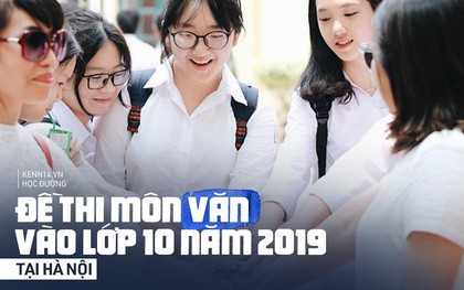 Đề thi Ngữ Văn vào lớp 10 tại Hà Nội 2019: Dễ bất ngờ, thí sinh tự tin được 8, 9 điểm